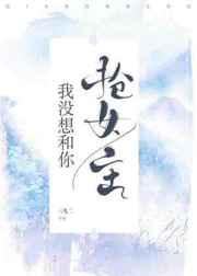 我没想和你抢女主百度