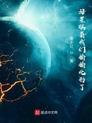母星瞒着我们偷偷化形了作者秦不让